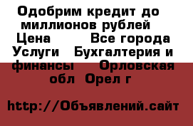 Одобрим кредит до 3 миллионов рублей. › Цена ­ 15 - Все города Услуги » Бухгалтерия и финансы   . Орловская обл.,Орел г.